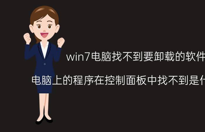 win7电脑找不到要卸载的软件 电脑上的程序在控制面板中找不到是什么原因？